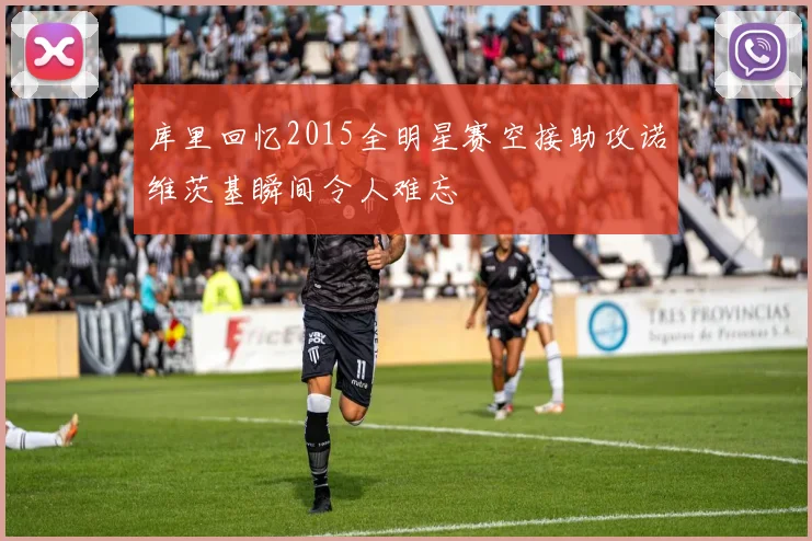 库里回忆2015全明星赛空接助攻诺维茨基瞬间令人难忘