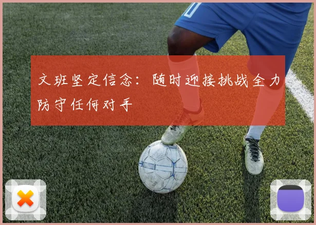 文班坚定信念：随时迎接挑战全力防守任何对手