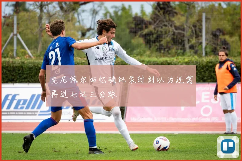 克尼佩尔回忆破纪录时刻以为还需再进七记三分球