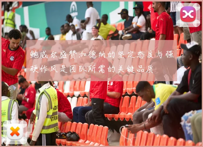 鲍威尔盛赞加德纳的坚定态度与强硬作风是团队所需的关键品质