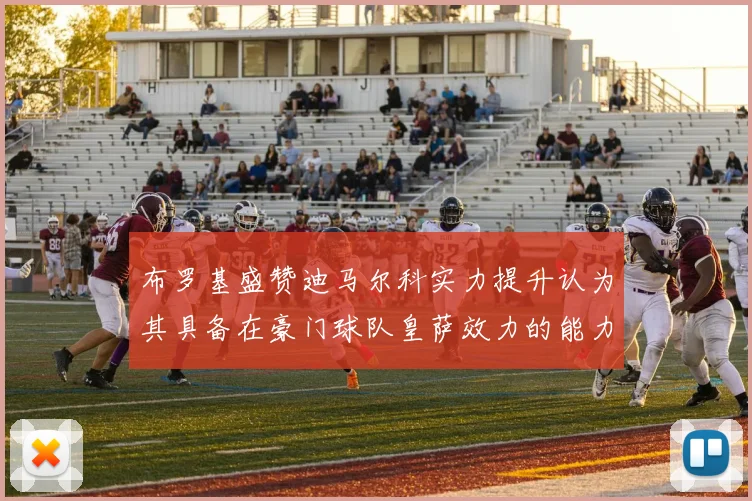 布罗基盛赞迪马尔科实力提升认为其具备在豪门球队皇萨效力的能力