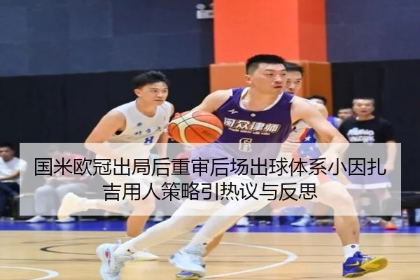 国米欧冠出局后重审后场出球体系小因扎吉用人策略引热议与反思