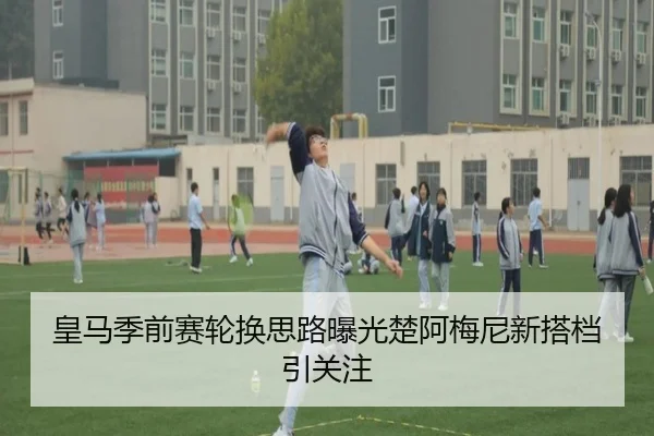 皇马季前赛轮换思路曝光楚阿梅尼新搭档引关注