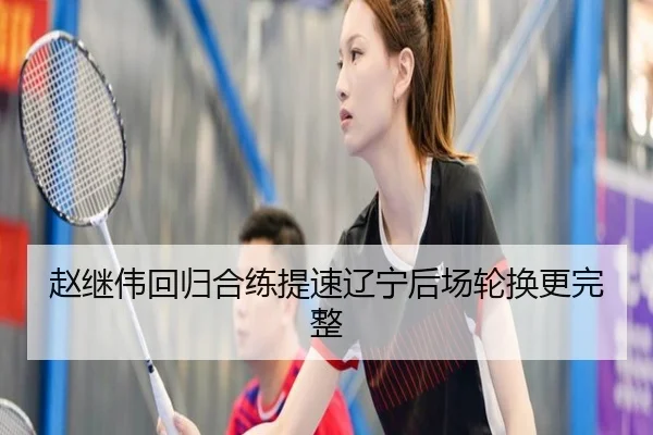 赵继伟回归合练提速辽宁后场轮换更完整