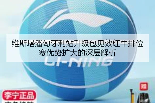 维斯塔潘匈牙利站升级包见效红牛排位赛优势扩大的深层解析